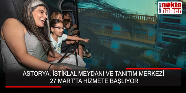 ASTORYA, İSTİKLAL MEYDANI VE TANITIM MERKEZİ 27 MART’TA HİZMETE BAŞLIYOR